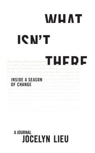 Title: What Isn't There: Inside a Season of Change, Author: Jocelyn Lieu