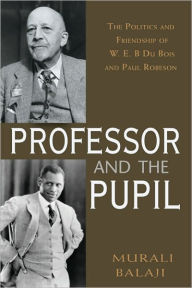 The Professor and the Pupil: The Politics and Friendship of W. E. B Du Bois and Paul Robeson