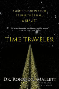 Title: Time Traveler: A Scientist's Personal Mission to Make Time Travel a Reality, Author: Ronald L. Mallett