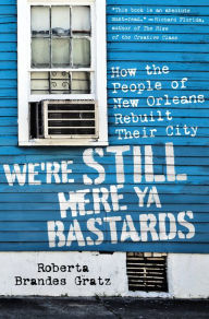 Title: We're Still Here Ya Bastards: How the People of New Orleans Rebuilt Their City, Author: Roberta Brandes Gratz