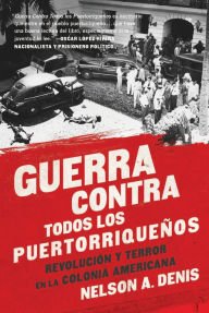 Title: Guerra Contra Todos los Puertorriqueños: Revolución y Terror en la Colonia Americana, Author: Nelson A Denis