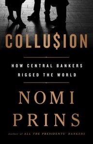 Title: Collusion: How Central Bankers Rigged the World, Author: Nomi Prins