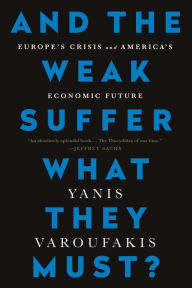 Title: And the Weak Suffer What They Must?: Europe's Crisis and America's Economic Future, Author: Yanis Varoufakis