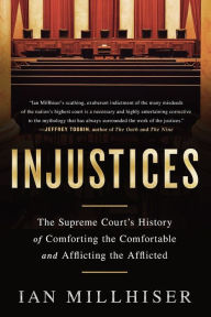 Title: Injustices: The Supreme Court's History of Comforting the Comfortable and Afflicting the Afflicted, Author: Ian Millhiser