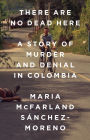 There Are No Dead Here: A Story of Murder and Denial in Colombia