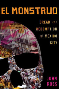 Title: El Monstruo: Dread and Redemption in Mexico City, Author: John Ross