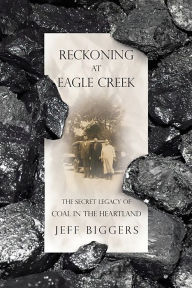 Title: Reckoning at Eagle Creek: The Secret Legacy of Coal in the Heartland, Author: Jeff Biggers