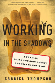 Title: Working in the Shadows: A Year of Doing the Jobs (Most) Americans Won't Do, Author: Gabriel Thompson