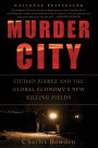 Murder City: Ciudad Juarez and the Global Economy's New Killing Fields