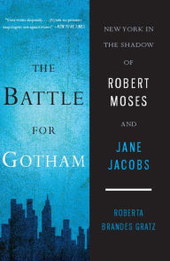 Title: The Battle for Gotham: New York in the Shadow of Robert Moses and Jane Jacobs, Author: Roberta Brandes Gratz