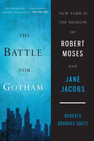 Title: The Battle for Gotham: New York in the Shadow of Robert Moses and Jane Jacobs, Author: Roberta Brandes Gratz