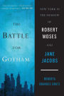 The Battle for Gotham: New York in the Shadow of Robert Moses and Jane Jacobs