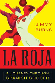 Title: La Roja: How Soccer Conquered Spain and How Spanish Soccer Conquered the World, Author: Jimmy Burns