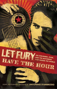 Title: Let Fury Have the Hour: Joe Strummer, Punk, and the Movement that Shook the World, Author: Antonino D'Ambrosio