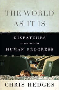 Title: The World As It Is: Dispatches on the Myth of Human Progress, Author: Chris  Hedges