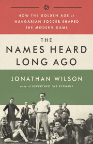 Ebooks links download The Names Heard Long Ago: How the Golden Age of Hungarian Soccer Shaped the Modern Game  by Jonathan Wilson 9781568587844