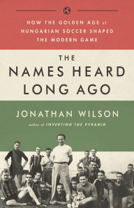 Amazon kindle books free downloads The Names Heard Long Ago: How the Golden Age of Hungarian Soccer Shaped the Modern Game (English Edition) by Jonathan Wilson