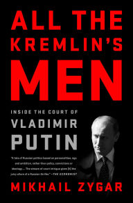 Title: All the Kremlin's Men: Inside the Court of Vladimir Putin, Author: Mikhail Zygar