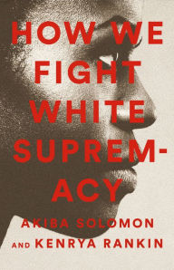 Title: How We Fight White Supremacy: A Field Guide to Black Resistance, Author: Akiba Solomon