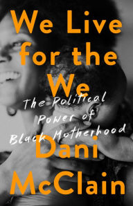 Title: We Live for the We: The Political Power of Black Motherhood, Author: Dani McClain