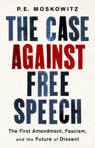 Free textbook for download The Case Against Free Speech: The First Amendment, Fascism, and the Future of Dissent by P. E. Moskowitz