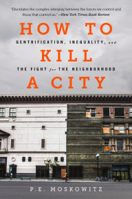 Title: How to Kill a City: Gentrification, Inequality, and the Fight for the Neighborhood, Author: PE Moskowitz