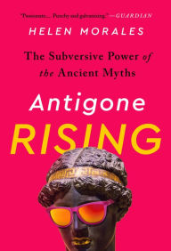 Title: Antigone Rising: The Subversive Power of the Ancient Myths, Author: Helen Morales