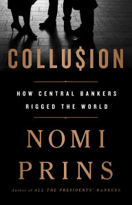 Title: Collusion: How Central Bankers Rigged the World, Author: Nomi Prins