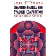 Title: Computer Algebra and Symbolic Computation: Mathematical Methods / Edition 1, Author: Joel S. Cohen