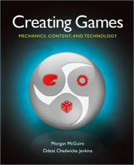 Title: Creating Games: Mechanics, Content, and Technology / Edition 1, Author: Morgan McGuire