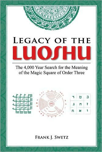 Legacy of the Luoshu: The 4,000 Year Search for the Meaning of the Magic Square of Order Three / Edition 1