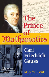 Title: The Prince of Mathematics: Carl Friedrich Gauss, Author: M. B. W. Tent
