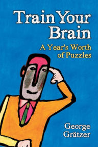 Title: Train Your Brain: A Year's Worth of Puzzles / Edition 1, Author: George Gratzer