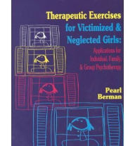 Title: Therapeutic Exercises for Victimized and Neglected Girls: Applications for Individual, Family, and Group Psychotherapy, Author: Pearl Berman