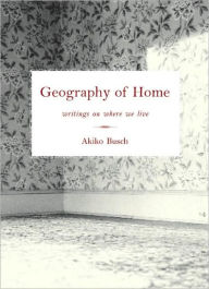 Title: Geography of Home: Essays on architecture, psychology, and the history of house and home in America, Author: Akiko Busch