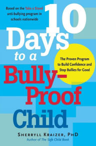 Title: 10 Days to a Bully-Proof Child: The Proven Program to Build Confidence and Stop Bullies for Good, Author: Sherryll Kraizer