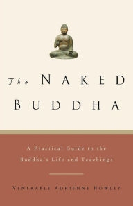 Title: The Naked Buddha: A Practical Guide to the Buddha's Life and Teachings, Author: Adrienne Howley