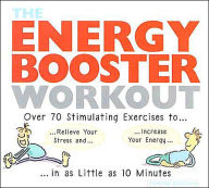 The Energy Booster Workout: Over 70 Stimulating Exercises to Relieve Your Stress and Increase Your Energy in as Little as 10 Minutes