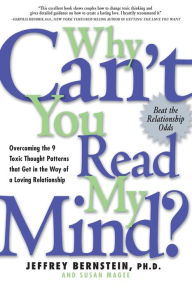 Title: Why Can't You Read My Mind?: Overcoming the 9 Toxic Thought Patterns that Get in the Way of a Loving Relationship, Author: Jeffrey Bernstein PhD
