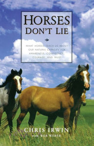 Title: Horses Don't Lie: What Horses Teach Us About Our Natural Capacity for Awareness, Confidence, Courage, and Trust, Author: Chris Irwin