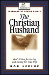 The Christian Husband; God's Vision for Loving and Caring for Your Wife