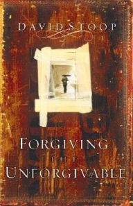 Forgiving the Unforgivable: How to Forgive When You Don't Want to, How to Forgive and Not Forget, How to Forgive without Reconciling