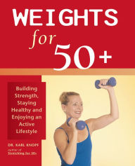 Title: Weights for 50+: Building Strength, Staying Healthy and Enjoying an Active Lifestyle, Author: Karl Knopf