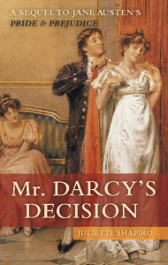Title: Mr. Darcy's Decision: A Sequel to Jane Austen's Pride & Prejudice, Author: Juliette Shapiro