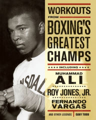 Title: Workouts from Boxing's Greatest Champs: Including Muhammad Ali, Roy Jones Jr., Fernando Vargas and Other Legends, Author: Gary Todd