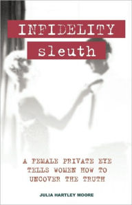 Infidelity Sleuth: A Female Private Eye Tells Women how to Uncover the Truth