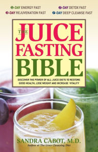Title: The Juice Fasting Bible: Discover the Power of an All-Juice Diet to Restore Good Health, Lose Weight and Increase Vitality, Author: Sandra Cabot