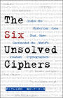 The Six Unsolved Ciphers: Inside the Mysterious Codes That Have Stymied the World's Greatest Cryptographers