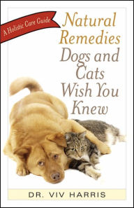 Title: Natural Remedies Dogs and Cats Wish You Knew, Author: Viv Harris