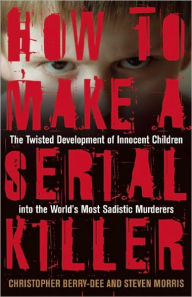 How to Make a Serial Killer: The Twisted Development of Innocent Children into the World's Most Sadistic Murderers
